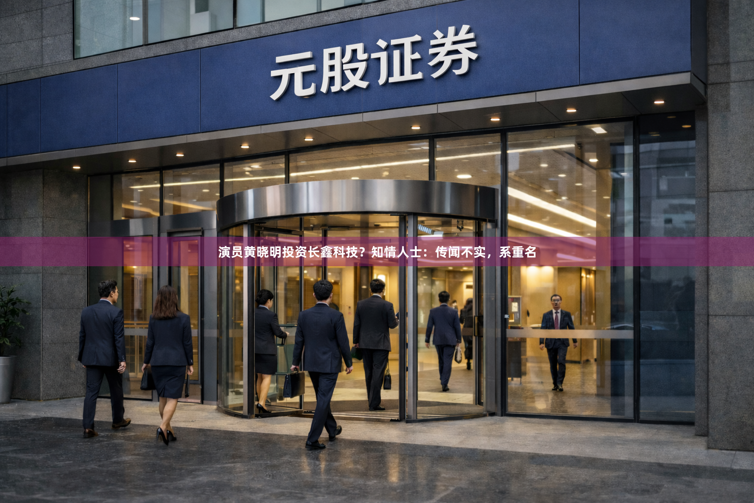 演员黄晓明投资长鑫科技？知情人士：传闻不实，系重名