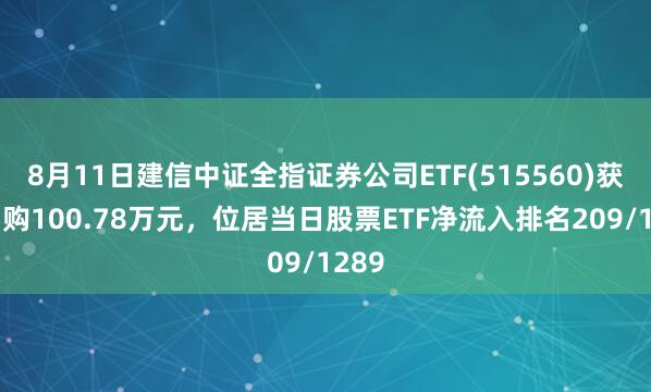 8月11日建信中证全指证券公司ETF(515560)获净申购100.78万元，位居当日股票ETF净流入排名209/1289