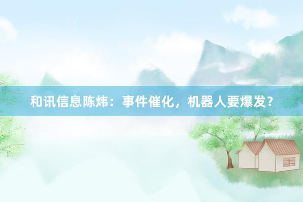 和讯信息陈炜：事件催化，机器人要爆发？
