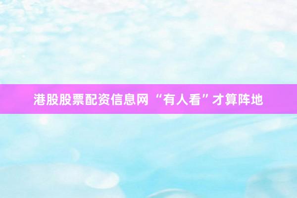 港股股票配资信息网 “有人看”才算阵地