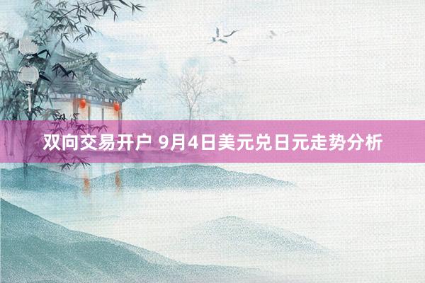 双向交易开户 9月4日美元兑日元走势分析