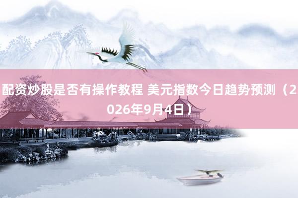 配资炒股是否有操作教程 美元指数今日趋势预测（2026年9月4日）