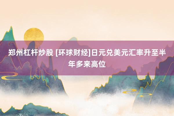 郑州杠杆炒股 [环球财经]日元兑美元汇率升至半年多来高位