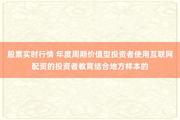 股票实时行情 年度周期价值型投资者使用互联网配资的投资者教育结合地方样本的