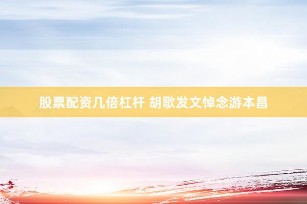 股票配资几倍杠杆 胡歌发文悼念游本昌