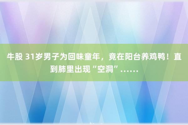 牛股 31岁男子为回味童年，竟在阳台养鸡鸭！直到肺里出现“空洞”……