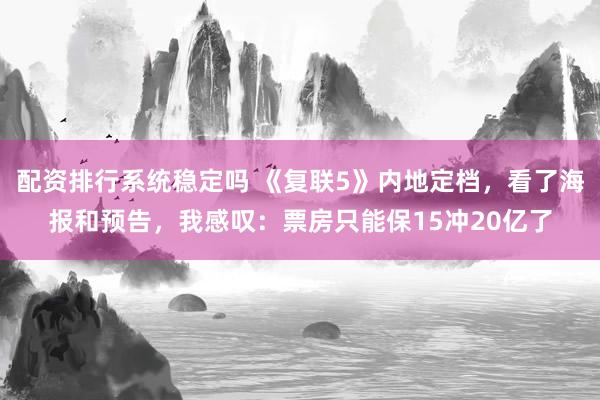 配资排行系统稳定吗 《复联5》内地定档，看了海报和预告，我感叹：票房只能保15冲20亿了